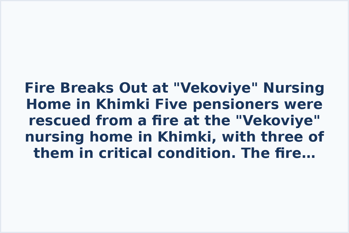 Fire Breaks Out at "Vekoviye" Nursing Home in Khimki