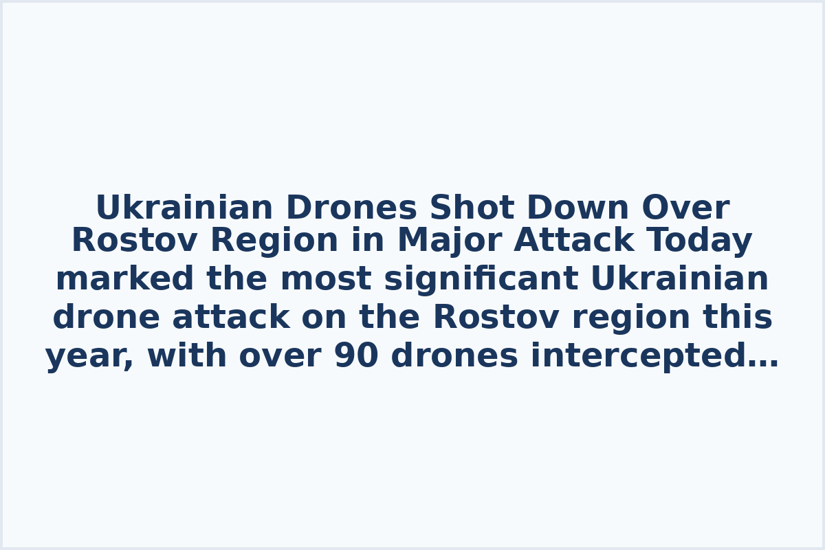 Ukrainian Drones Shot Down Over Rostov Region in Major Attack