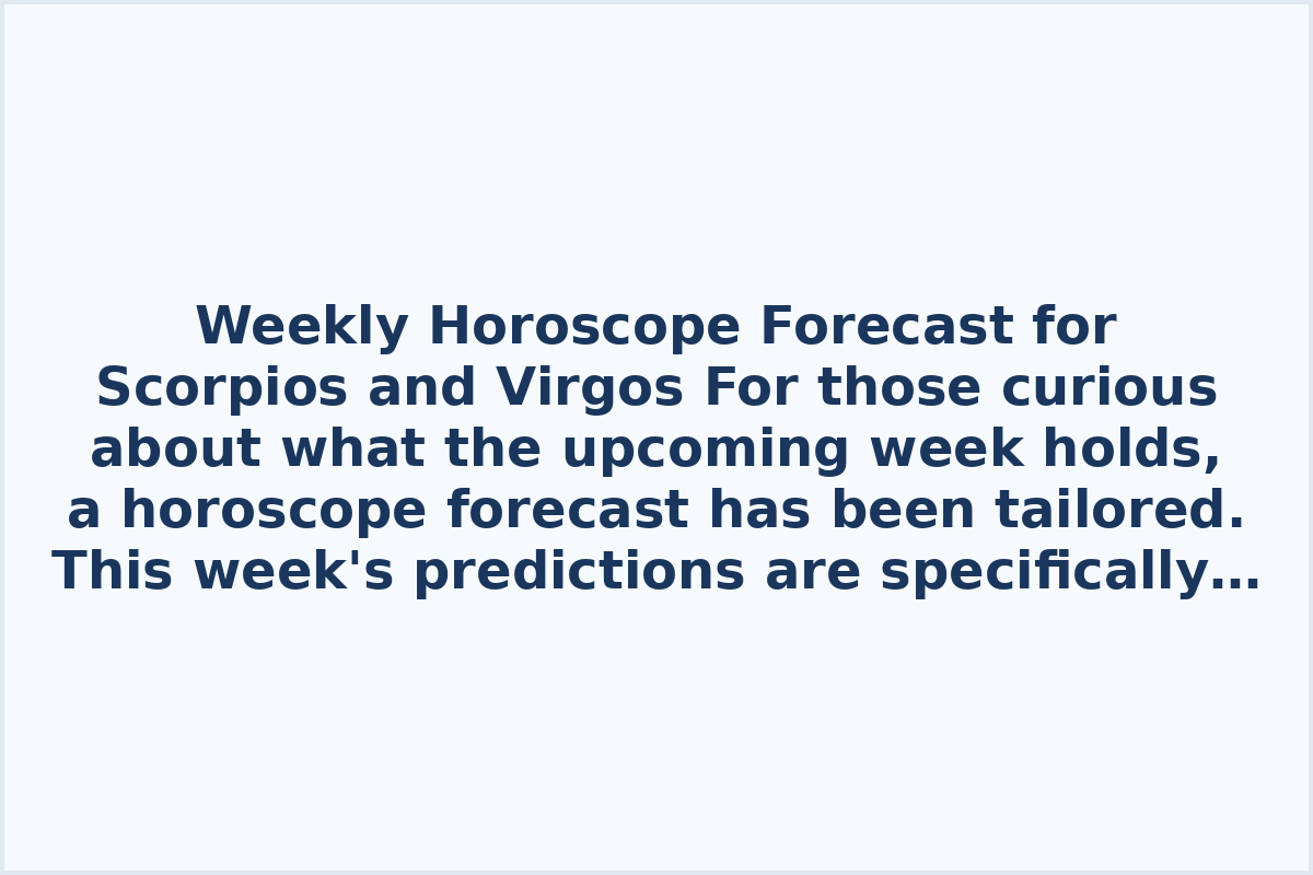 Weekly Horoscope Forecast for Scorpios and Virgos