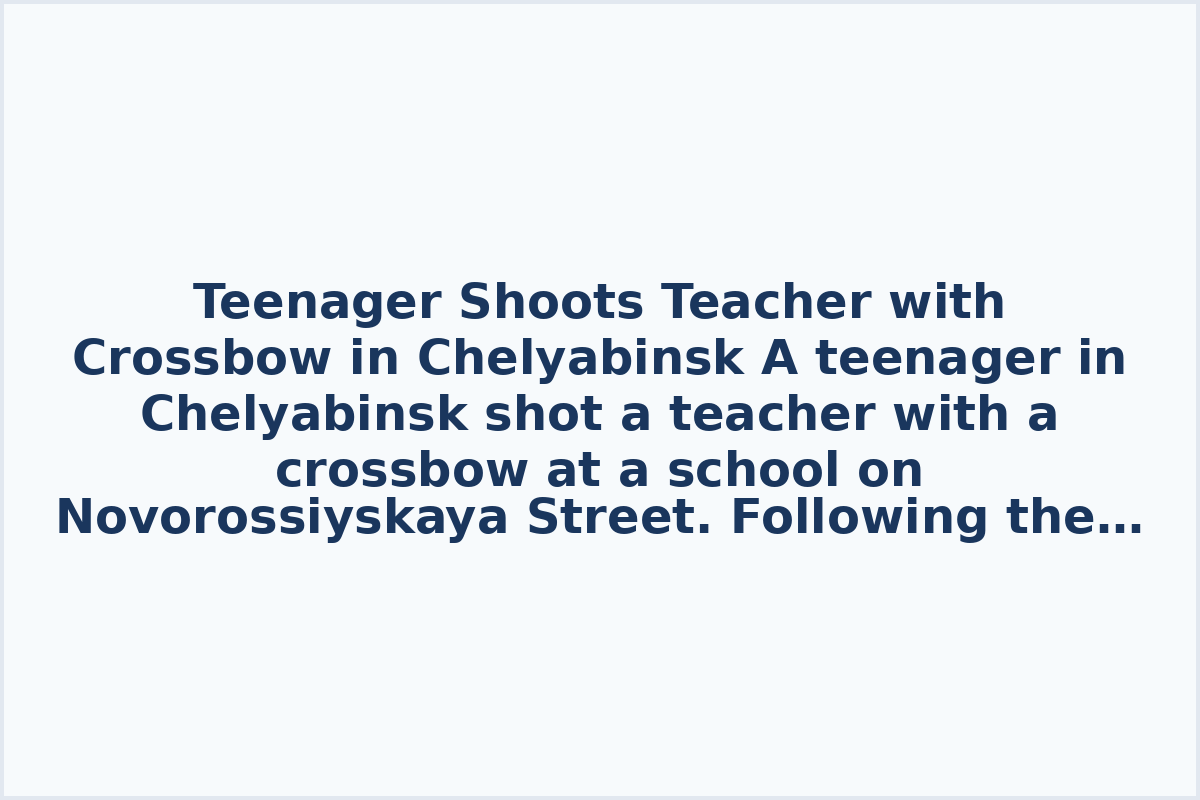 Teenager Shoots Teacher with Crossbow in Chelyabinsk
