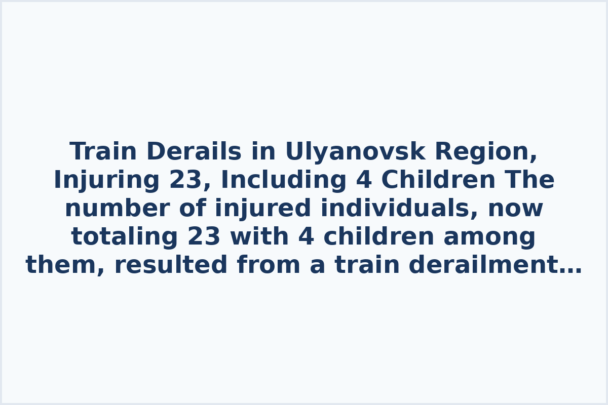 Train Derails in Ulyanovsk Region, Injuring 23, Including 4 Children