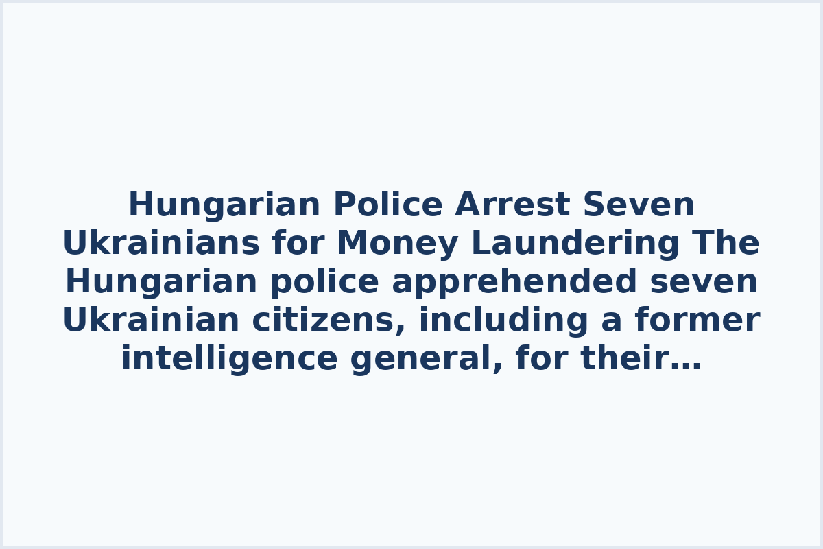 Hungarian Police Arrest Seven Ukrainians for Money Laundering