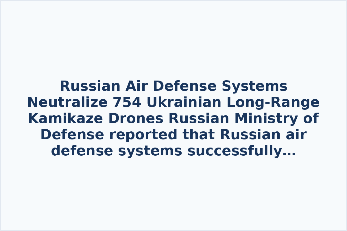 Russian Air Defense Systems Neutralize 754 Ukrainian Long-Range Kamikaze Drones